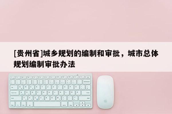 [贵州省]城乡规划的编制和审批，城市总体规划编制审批办法