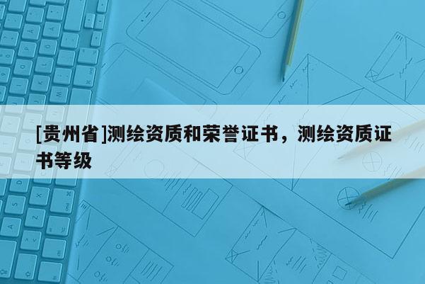 [贵州省]测绘资质和荣誉证书，测绘资质证书等级