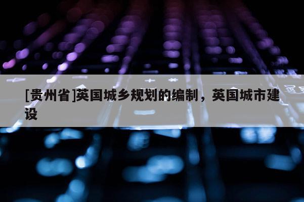 [贵州省]英国城乡规划的编制，英国城市建设
