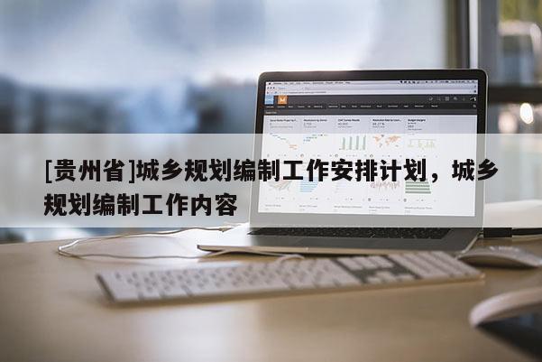[贵州省]城乡规划编制工作安排计划，城乡规划编制工作内容