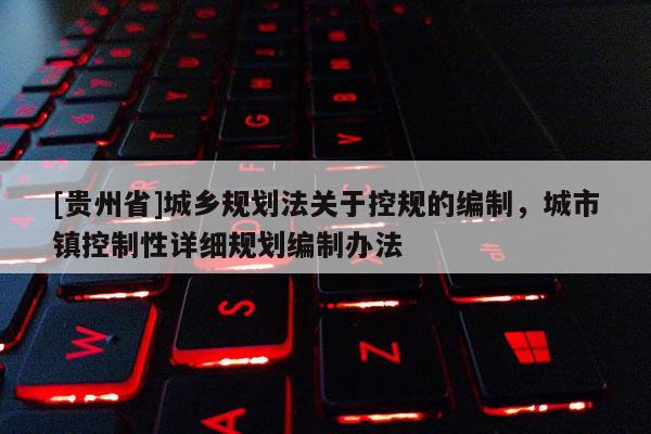 [贵州省]城乡规划法关于控规的编制，城市镇控制性详细规划编制办法