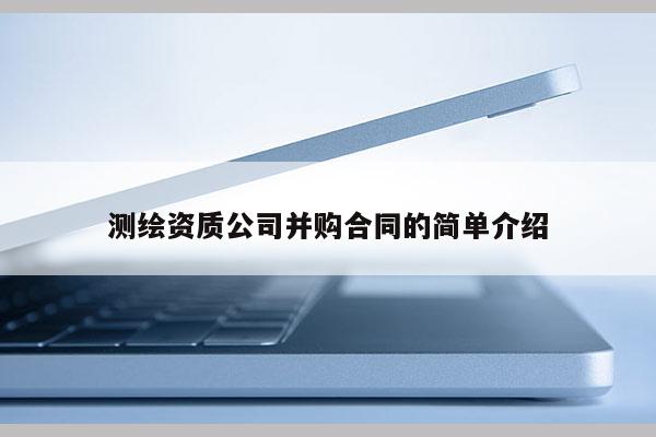 测绘资质公司并购合同的简单介绍