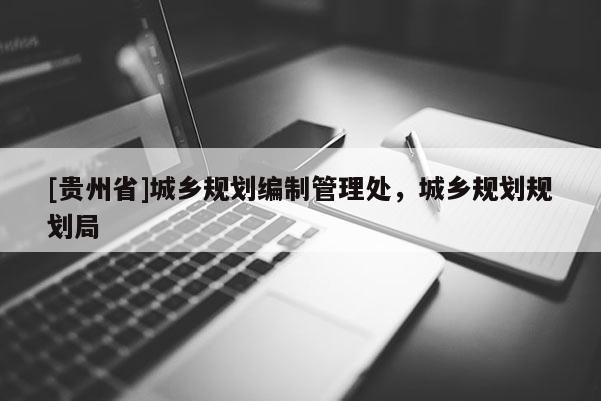 [贵州省]城乡规划编制管理处，城乡规划规划局