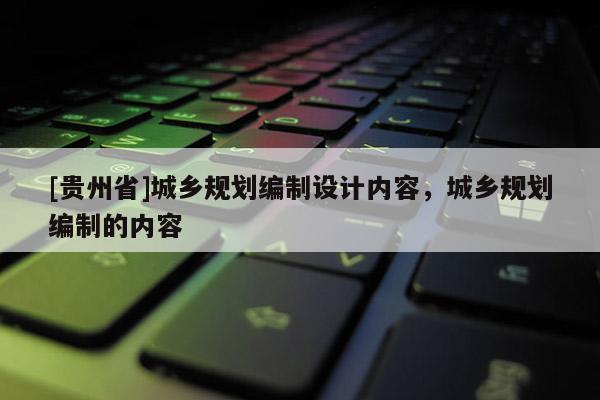 [贵州省]城乡规划编制设计内容，城乡规划编制的内容