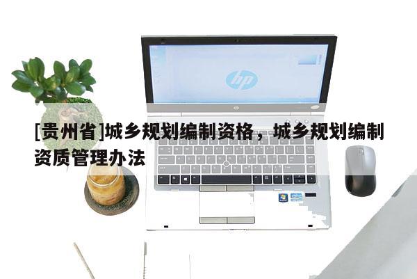 [贵州省]城乡规划编制资格，城乡规划编制资质管理办法