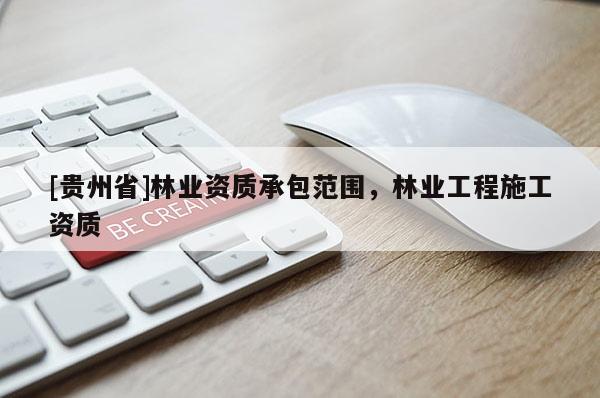 [贵州省]林业资质承包范围，林业工程施工资质
