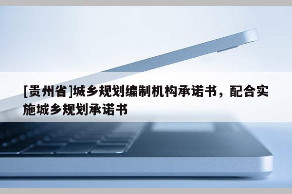 [贵州省]城乡规划编制机构承诺书，配合实施城乡规划承诺书