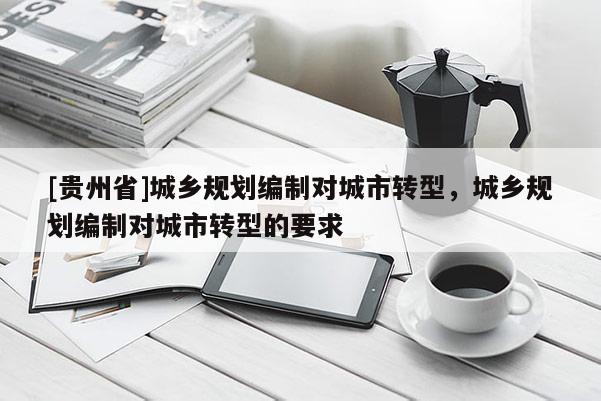[贵州省]城乡规划编制对城市转型，城乡规划编制对城市转型的要求