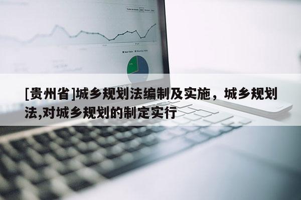 [贵州省]城乡规划法编制及实施，城乡规划法,对城乡规划的制定实行