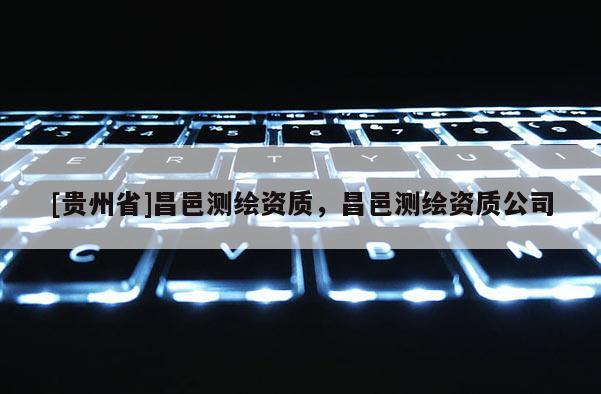 [贵州省]昌邑测绘资质，昌邑测绘资质公司
