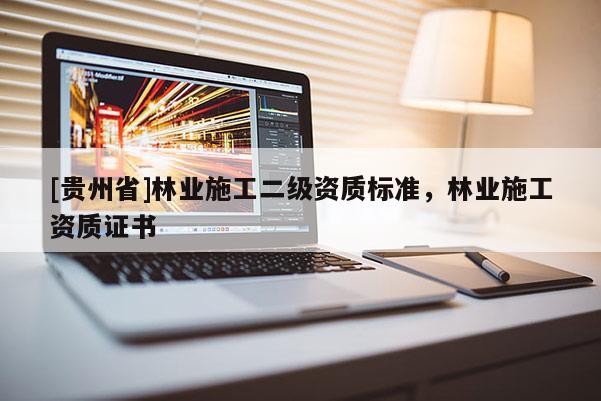 [贵州省]林业施工二级资质标准，林业施工资质证书