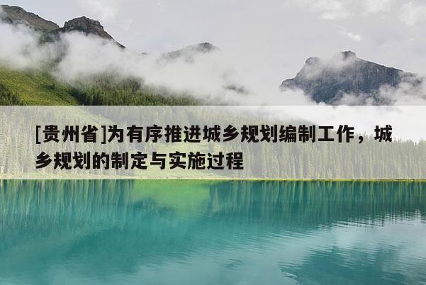 [贵州省]为有序推进城乡规划编制工作，城乡规划的制定与实施过程