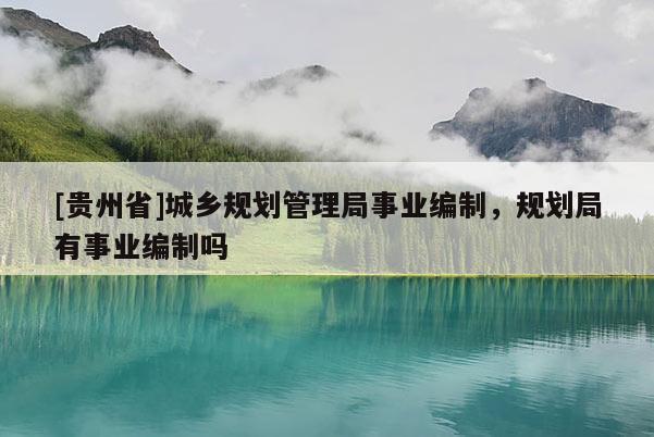 [贵州省]城乡规划管理局事业编制，规划局有事业编制吗