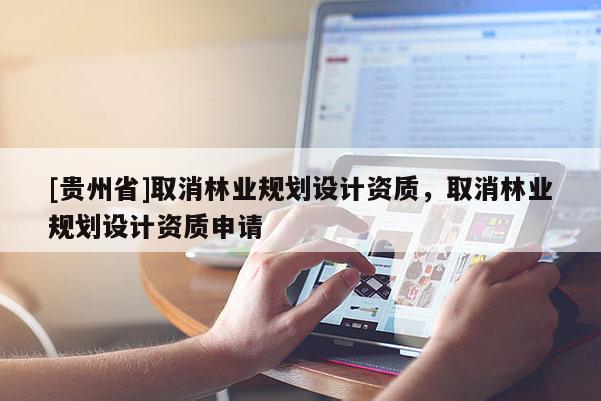 [贵州省]取消林业规划设计资质，取消林业规划设计资质申请