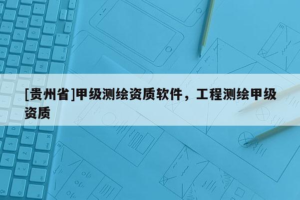 [贵州省]甲级测绘资质软件，工程测绘甲级资质