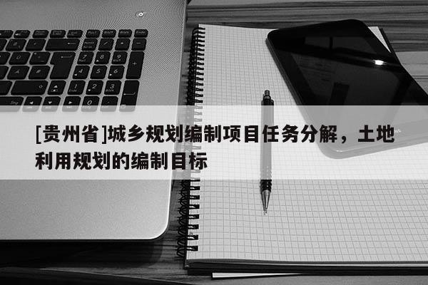 [贵州省]城乡规划编制项目任务分解，土地利用规划的编制目标