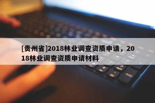 [贵州省]2018林业调查资质申请，2018林业调查资质申请材料