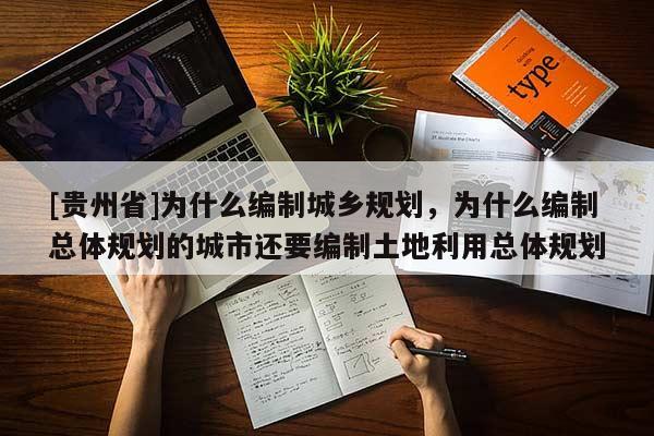 [贵州省]为什么编制城乡规划，为什么编制总体规划的城市还要编制土地利用总体规划