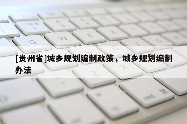 [贵州省]城乡规划编制政策，城乡规划编制办法