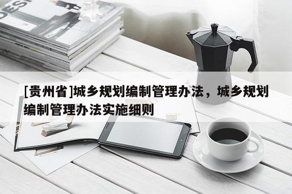 [贵州省]城乡规划编制管理办法，城乡规划编制管理办法实施细则