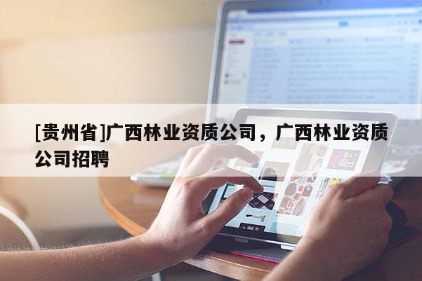 [贵州省]广西林业资质公司，广西林业资质公司招聘