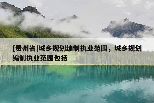 [贵州省]城乡规划编制执业范围，城乡规划编制执业范围包括