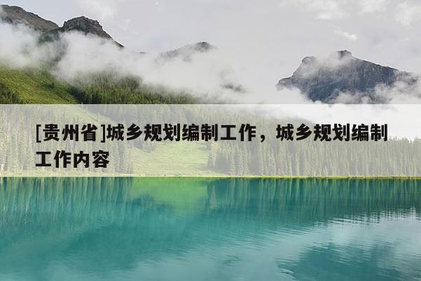 [贵州省]城乡规划编制工作，城乡规划编制工作内容