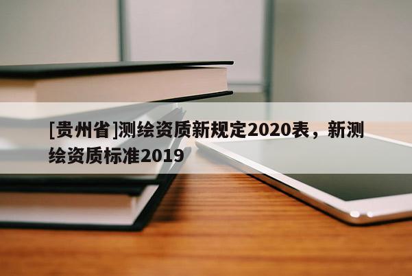 [贵州省]测绘资质新规定2020表，新测绘资质标准2019