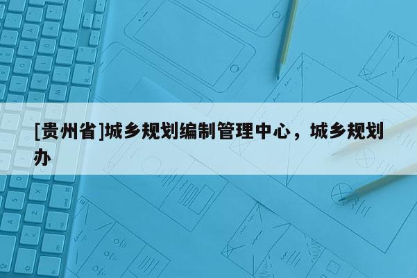 [贵州省]城乡规划编制管理中心，城乡规划办