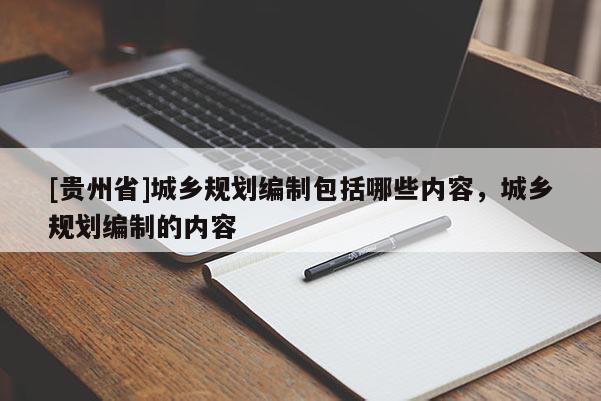 [贵州省]城乡规划编制包括哪些内容，城乡规划编制的内容