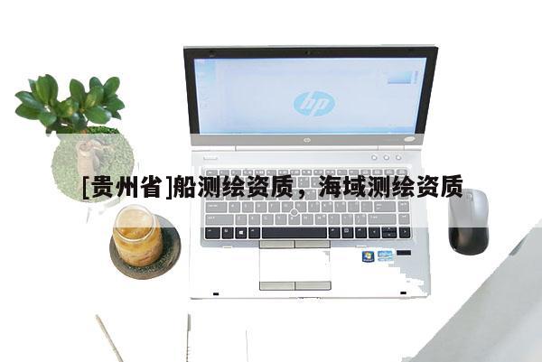 [贵州省]船测绘资质，海域测绘资质