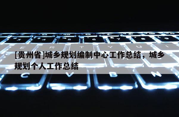 [贵州省]城乡规划编制中心工作总结，城乡规划个人工作总结