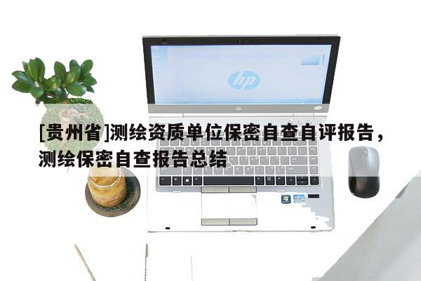 [贵州省]测绘资质单位保密自查自评报告，测绘保密自查报告总结