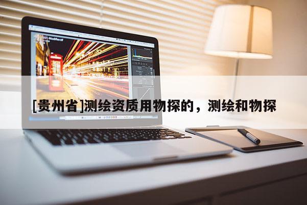 [贵州省]测绘资质用物探的，测绘和物探
