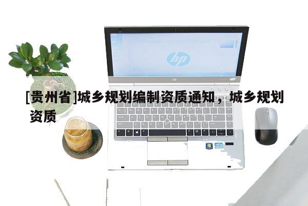 [贵州省]城乡规划编制资质通知，城乡规划 资质