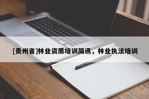 [贵州省]林业资质培训简讯，林业执法培训