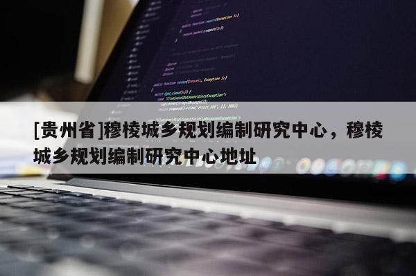 [贵州省]穆棱城乡规划编制研究中心，穆棱城乡规划编制研究中心地址