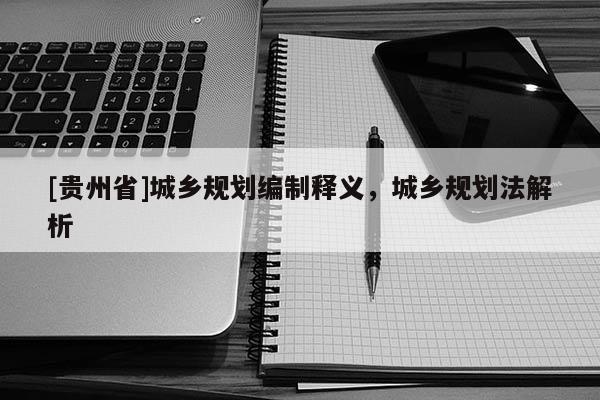 [贵州省]城乡规划编制释义，城乡规划法解析