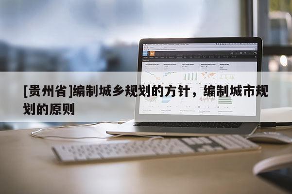 [贵州省]编制城乡规划的方针，编制城市规划的原则