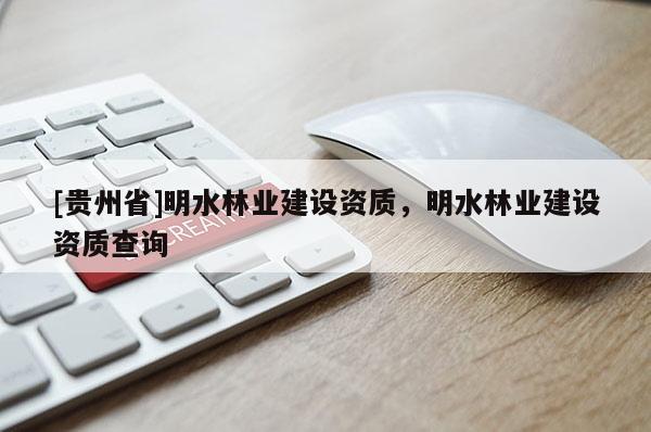 [贵州省]明水林业建设资质，明水林业建设资质查询