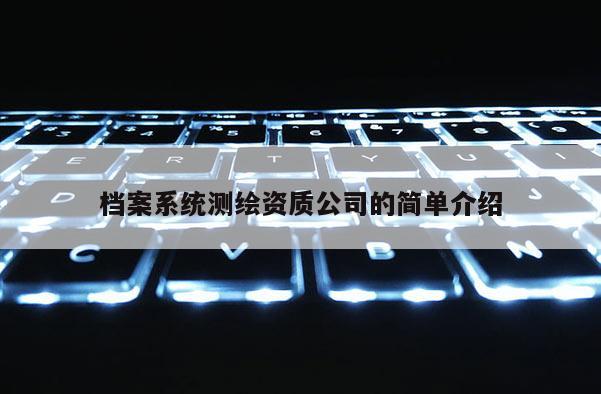 档案系统测绘资质公司的简单介绍
