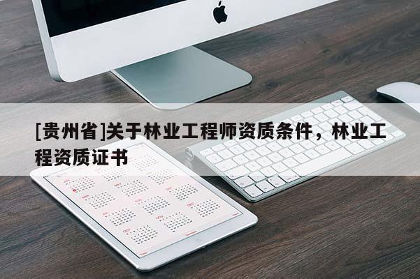 [贵州省]关于林业工程师资质条件，林业工程资质证书