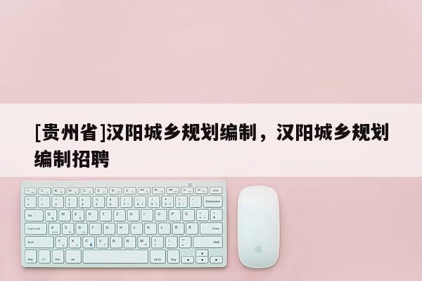 [贵州省]汉阳城乡规划编制，汉阳城乡规划编制招聘