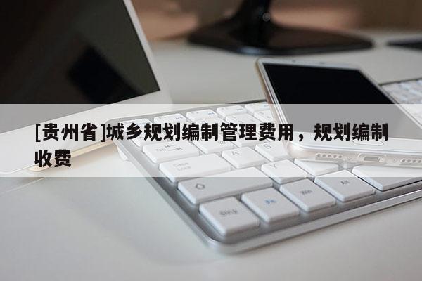 [贵州省]城乡规划编制管理费用，规划编制收费