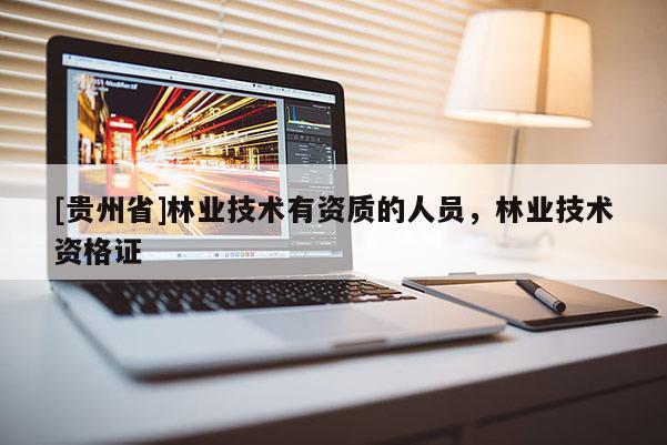 [贵州省]林业技术有资质的人员，林业技术资格证