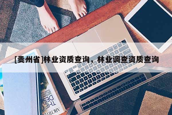[贵州省]林业资质查询，林业调查资质查询