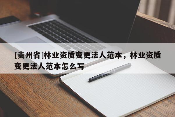 [贵州省]林业资质变更法人范本，林业资质变更法人范本怎么写