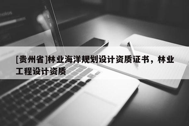 [贵州省]林业海洋规划设计资质证书，林业工程设计资质