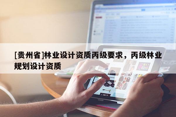 [贵州省]林业设计资质丙级要求，丙级林业规划设计资质