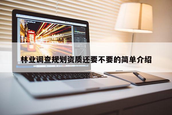 林业调查规划资质还要不要的简单介绍